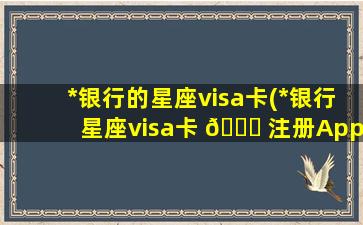 *
银行的星座visa卡(*
银行星座visa卡 🐘 注册Apple ID)
